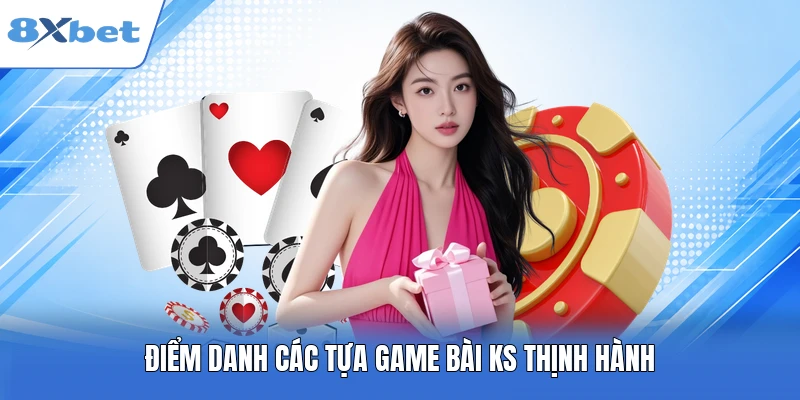 Điểm danh các tựa game bài KS thịnh hành