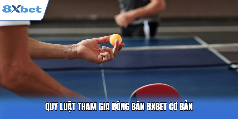 Quy luật tham gia bóng bàn 8XBET cơ bản